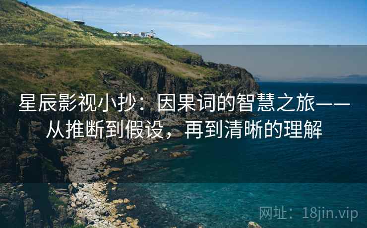 星辰影视小抄：因果词的智慧之旅——从推断到假设，再到清晰的理解