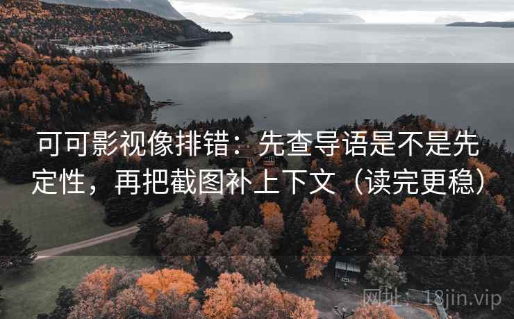 可可影视像排错:先查导语是不是先定性,再把截图补上下文(读完更稳) 可可影视像排错:先查导语是不是先定性,再把截图补上下文(读完更稳)
