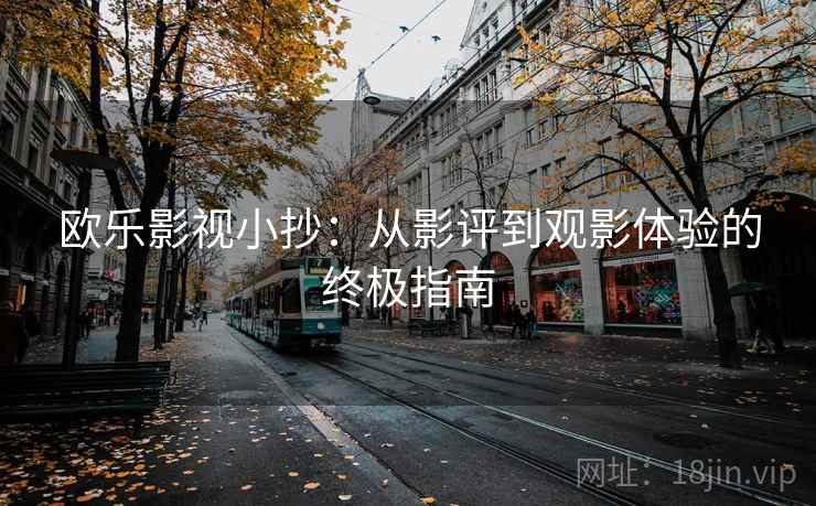 欧乐影视小抄：从影评到观影体验的终极指南