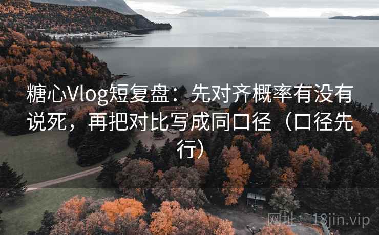 糖心Vlog短复盘：先对齐概率有没有说死，再把对比写成同口径（口径先行）