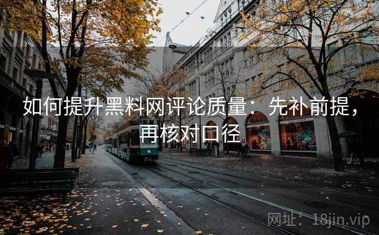 如何提升黑料网评论质量：先补前提，再核对口径