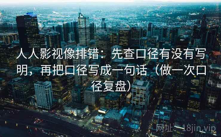 人人影视像排错：先查口径有没有写明，再把口径写成一句话（做一次口径复盘）