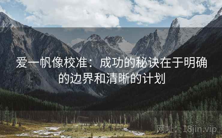 爱一帆像校准：成功的秘诀在于明确的边界和清晰的计划