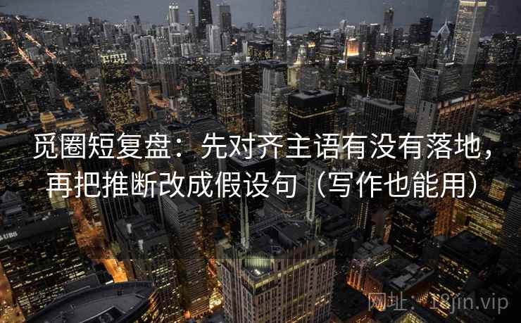 觅圈短复盘：先对齐主语有没有落地，再把推断改成假设句（写作也能用）