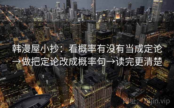 韩漫屋小抄：看概率有没有当成定论→做把定论改成概率句→读完更清楚