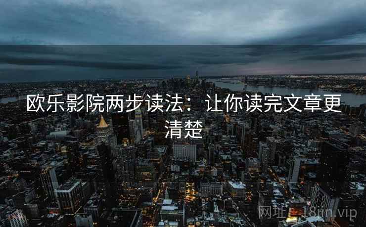 欧乐影院两步读法：让你读完文章更清楚