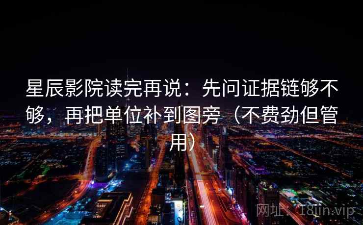 星辰影院读完再说：先问证据链够不够，再把单位补到图旁（不费劲但管用）