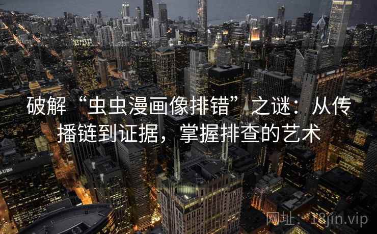 破解“虫虫漫画像排错”之谜：从传播链到证据，掌握排查的艺术