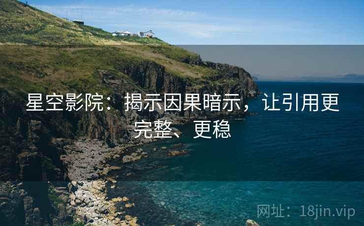 星空影院：揭示因果暗示，让引用更完整、更稳