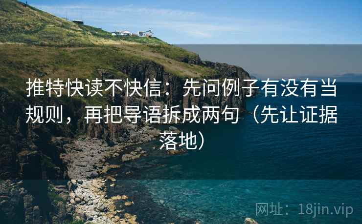 推特快读不快信：先问例子有没有当规则，再把导语拆成两句（先让证据落地）