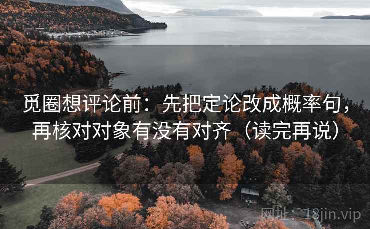 觅圈想评论前：先把定论改成概率句，再核对对象有没有对齐（读完再说）