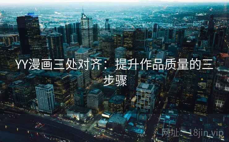 YY漫画三处对齐：提升作品质量的三步骤