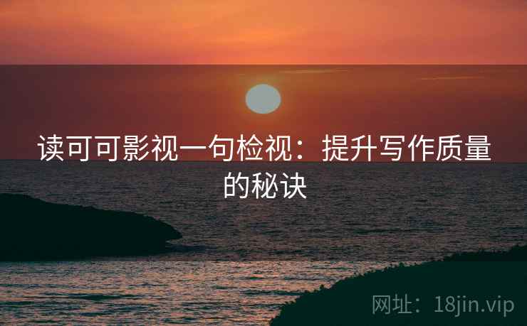 读可可影视一句检视：提升写作质量的秘诀