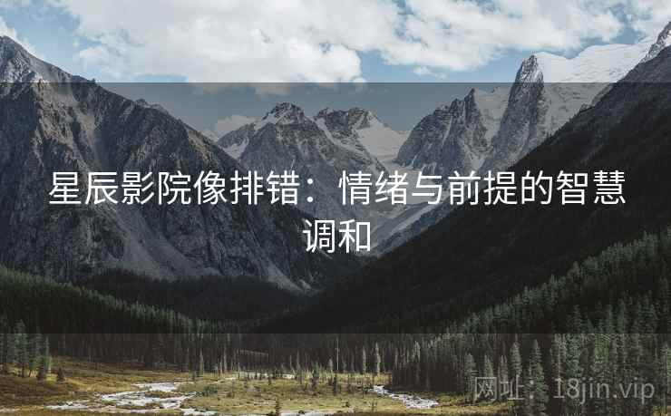星辰影院像排错：情绪与前提的智慧调和