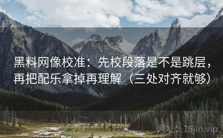 黑料网像校准:先校段落是不是跳层,再把配乐拿掉再理解(三处对齐就够) 黑料网像校准:先校段落是不是跳层,再把配乐拿掉再理解(三处对齐就够)