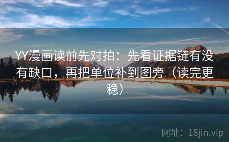 YY漫画读前先对拍:先看证据链有没有缺口,再把单位补到图旁(读完更稳) YY漫画读前先对拍:先看证据链有没有缺口,再把单位补到图旁(读完更稳)