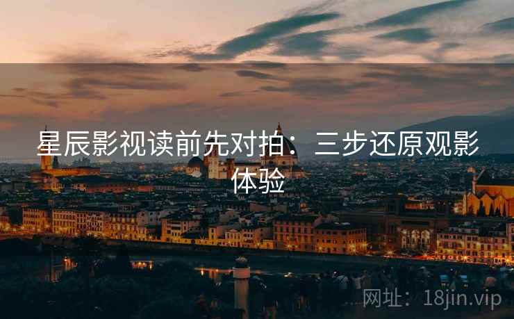 星辰影视读前先对拍:三步还原观影体验 星辰影视读前先对拍:三步还原观影体验