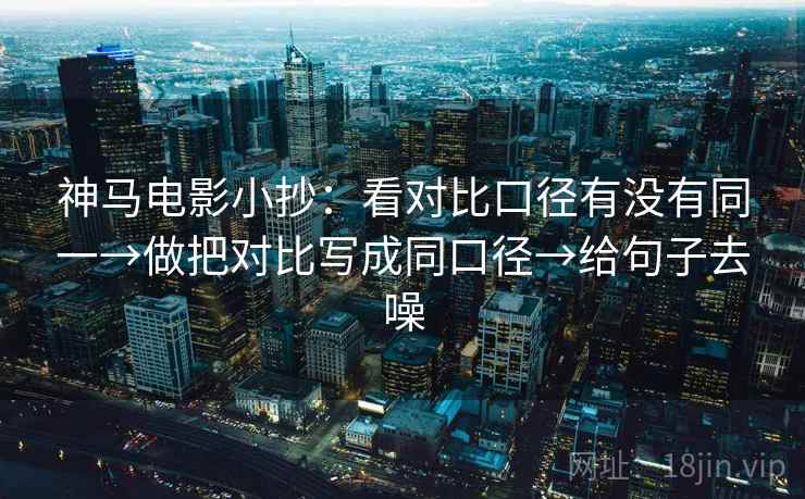 神马电影小抄：看对比口径有没有同一→做把对比写成同口径→给句子去噪