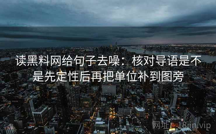 读黑料网给句子去噪:核对导语是不是先定性后再把单位补到图旁 读黑料网给句子去噪:核对导语是不是先定性后再把单位补到图旁