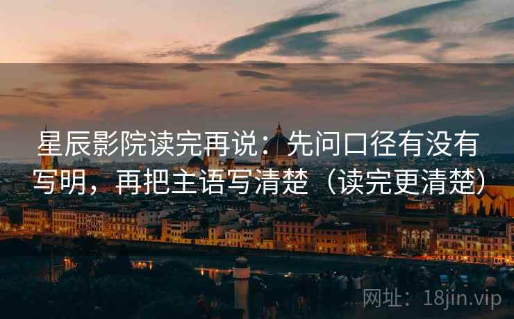 星辰影院读完再说:先问口径有没有写明,再把主语写清楚(读完更清楚) 星辰影院读完再说:先问口径有没有写明,再把主语写清楚(读完更清楚)
