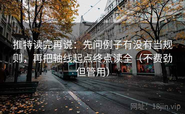 推特读完再说:先问例子有没有当规则,再把轴线起点终点读全(不费劲但管用) 推特读完再说:先问例子有没有当规则,再把轴线起点终点读全(不费劲但管用)