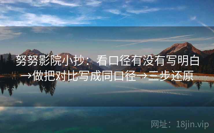 努努影院小抄:看口径有没有写明白→做把对比写成同口径→三步还原 努努影院小抄:看口径有没有写明白→做把对比写成同口径→三步还原