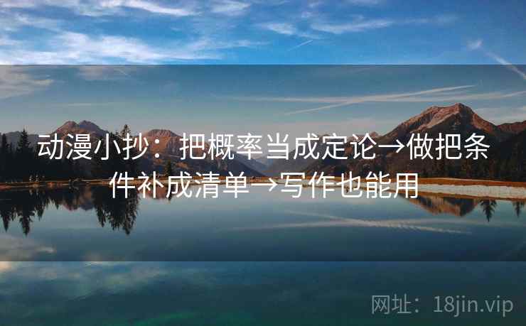 动漫小抄:把概率当成定论→做把条件补成清单→写作也能用 动漫小抄:把概率当成定论→做把条件补成清单→写作也能用