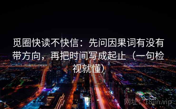 觅圈快读不快信:先问因果词有没有带方向,再把时间写成起止(一句检视就懂) 觅圈快读不快信:先问因果词有没有带方向,再把时间写成起止(一句检视就懂)