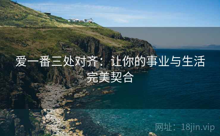 爱一番三处对齐:让你的事业与生活完美契合 爱一番三处对齐:让你的事业与生活完美契合