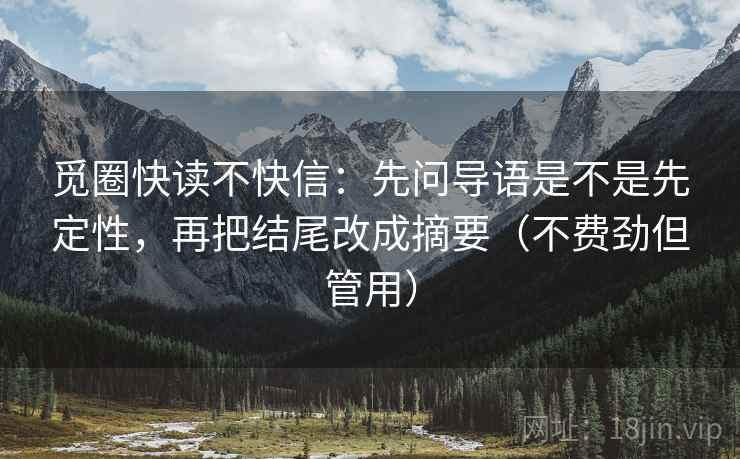 觅圈快读不快信:先问导语是不是先定性,再把结尾改成摘要(不费劲但管用) 觅圈快读不快信:先问导语是不是先定性,再把结尾改成摘要(不费劲但管用)