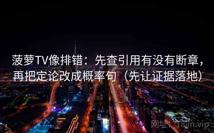 菠萝TV像排错:先查引用有没有断章,再把定论改成概率句(先让证据落地) 菠萝TV像排错:先查引用有没有断章,再把定论改成概率句(先让证据落地)