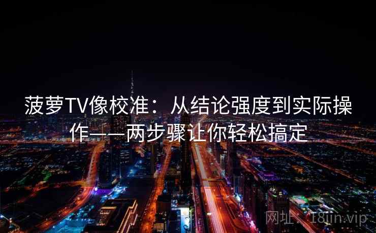 菠萝TV像校准：从结论强度到实际操作——两步骤让你轻松搞定