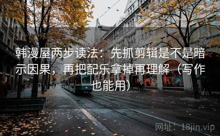 韩漫屋两步读法:先抓剪辑是不是暗示因果,再把配乐拿掉再理解(写作也能用) 韩漫屋两步读法:先抓剪辑是不是暗示因果,再把配乐拿掉再理解(写作也能用)