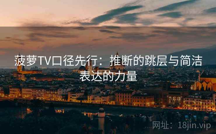菠萝TV口径先行：推断的跳层与简洁表达的力量