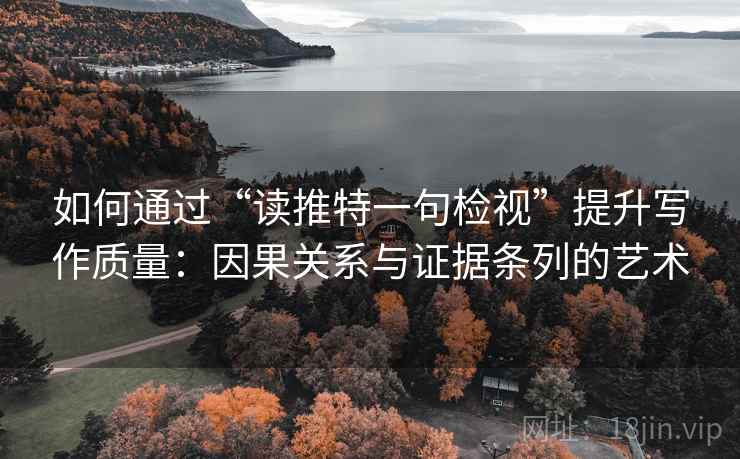 如何通过“读推特一句检视”提升写作质量:因果关系与证据条列的艺术 如何通过“读推特一句检视”提升写作质量:因果关系与证据条列的艺术