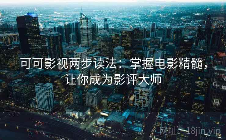 可可影视两步读法:掌握电影精髓,让你成为影评大师 可可影视两步读法:掌握电影精髓,让你成为影评大师
