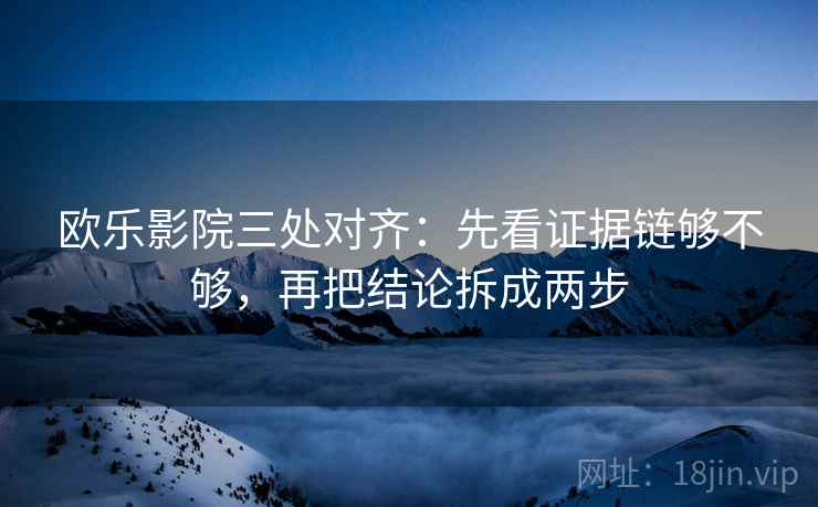 欧乐影院三处对齐:先看证据链够不够,再把结论拆成两步 欧乐影院三处对齐:先看证据链够不够,再把结论拆成两步
