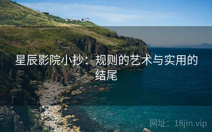 星辰影院小抄:规则的艺术与实用的结尾 星辰影院小抄:规则的艺术与实用的结尾