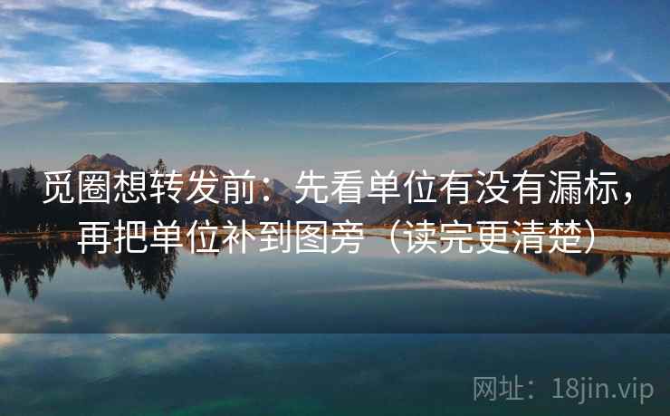 觅圈想转发前:先看单位有没有漏标,再把单位补到图旁(读完更清楚) 觅圈想转发前:先看单位有没有漏标,再把单位补到图旁(读完更清楚)