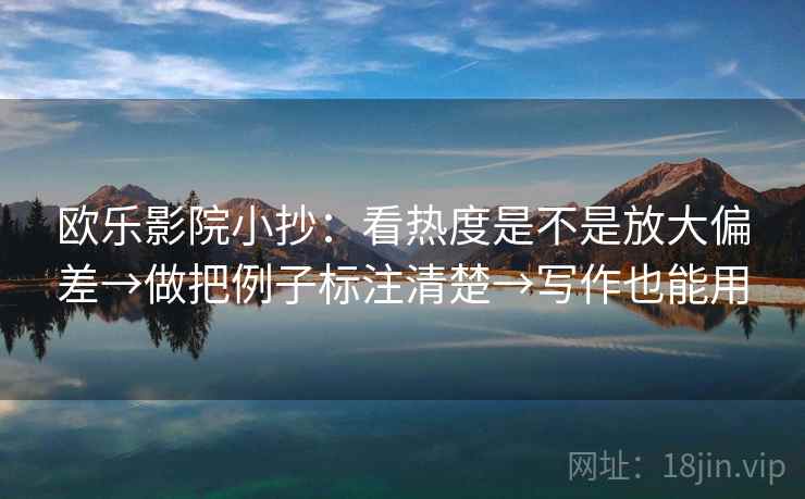 欧乐影院小抄:看热度是不是放大偏差→做把例子标注清楚→写作也能用 欧乐影院小抄:看热度是不是放大偏差→做把例子标注清楚→写作也能用