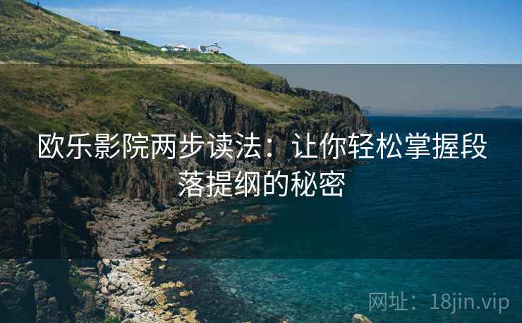 欧乐影院两步读法:让你轻松掌握段落提纲的秘密 欧乐影院两步读法:让你轻松掌握段落提纲的秘密