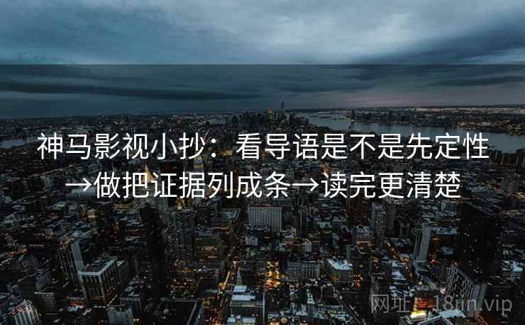 神马影视小抄:看导语是不是先定性→做把证据列成条→读完更清楚 神马影视小抄:看导语是不是先定性→做把证据列成条→读完更清楚