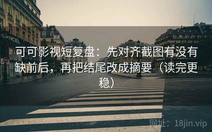 可可影视短复盘:先对齐截图有没有缺前后,再把结尾改成摘要(读完更稳) 可可影视短复盘:先对齐截图有没有缺前后,再把结尾改成摘要(读完更稳)