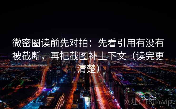 微密圈读前先对拍:先看引用有没有被截断,再把截图补上下文(读完更清楚) 微密圈读前先对拍:先看引用有没有被截断,再把截图补上下文(读完更清楚)