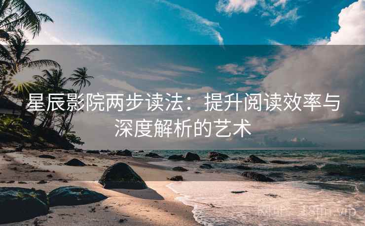 星辰影院两步读法:提升阅读效率与深度解析的艺术 星辰影院两步读法:提升阅读效率与深度解析的艺术