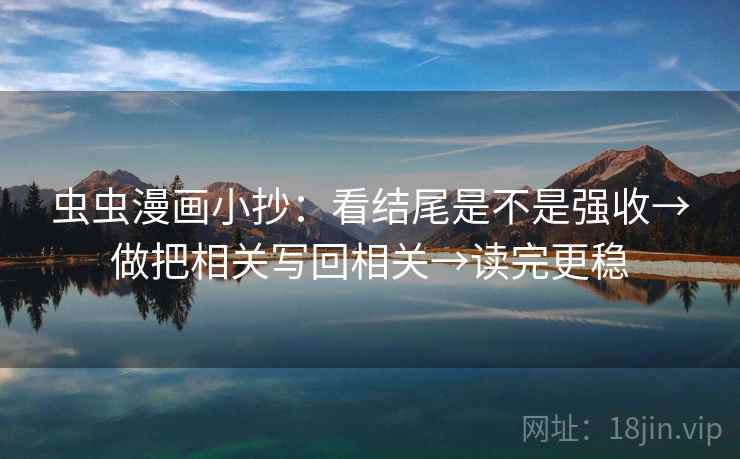 虫虫漫画小抄：看结尾是不是强收→做把相关写回相关→读完更稳