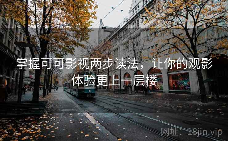掌握可可影视两步读法,让你的观影体验更上一层楼 掌握可可影视两步读法,让你的观影体验更上一层楼