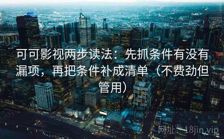 可可影视两步读法:先抓条件有没有漏项,再把条件补成清单(不费劲但管用) 可可影视两步读法:先抓条件有没有漏项,再把条件补成清单(不费劲但管用)