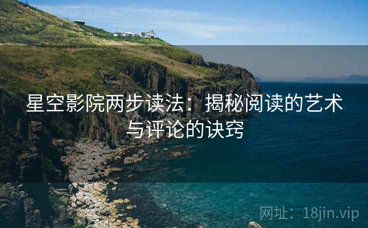 星空影院两步读法：揭秘阅读的艺术与评论的诀窍