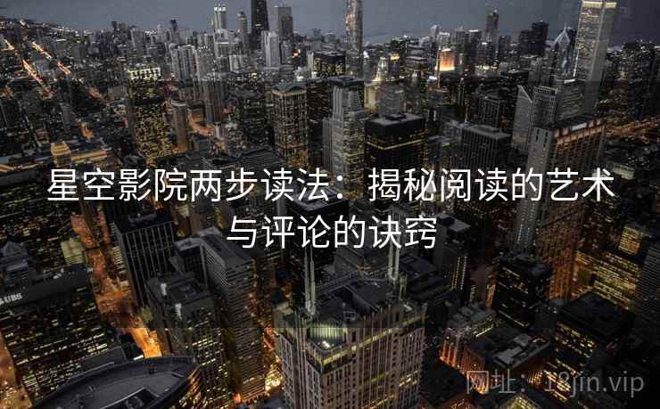 星空影院两步读法：揭秘阅读的艺术与评论的诀窍